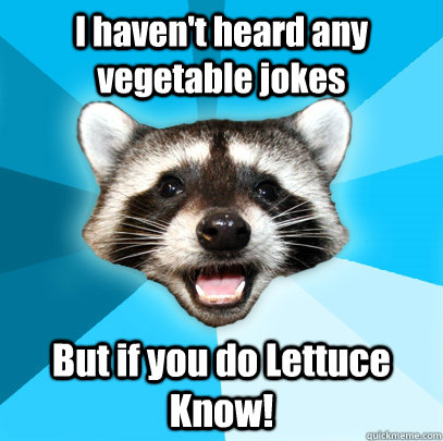 I haven't heard any vegetable jokes But if you do Lettuce Know!  Lame Pun Coon