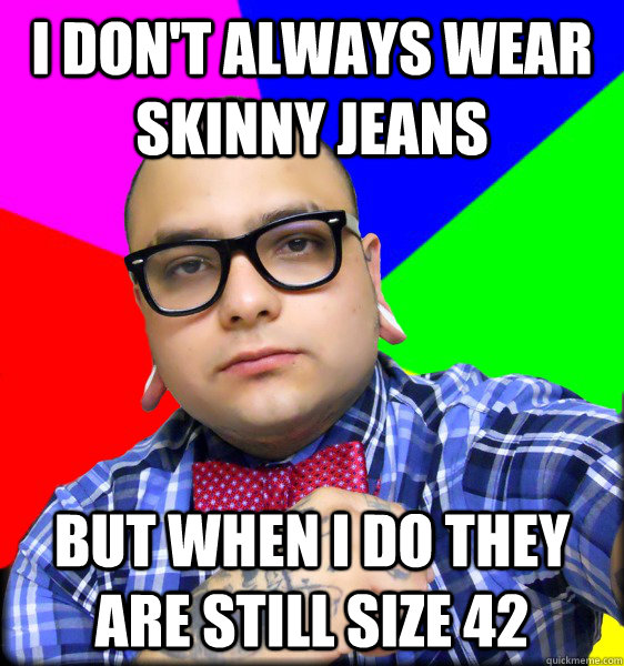 I don't always wear skinny jeans but when i do they are still size 42 - I don't always wear skinny jeans but when i do they are still size 42  Chubby Hipster