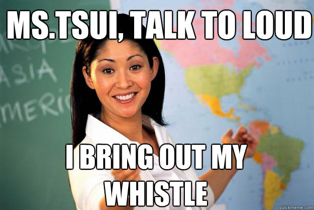 MS.Tsui, TALK TO LOUD I BRING OUT MY WHISTLE  Unhelpful High School Teacher