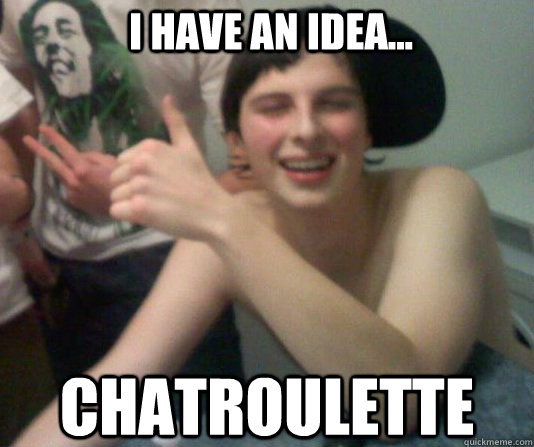 i have an idea... chatroulette   - i have an idea... chatroulette    the drunk friend