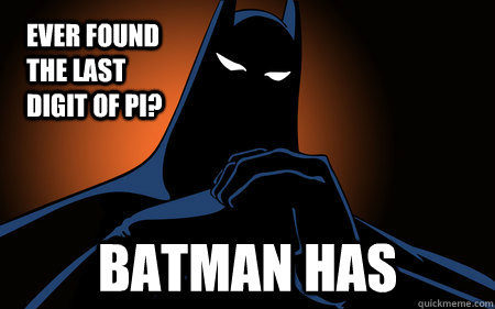 Ever found the last digit of PI? BATMAN HAS  