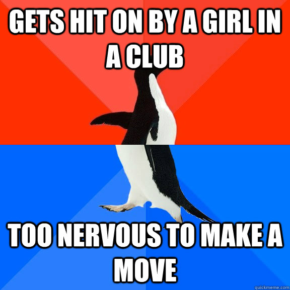 Gets hit on by a girl in a club Too nervous to make a move  Socially Awesome Awkward Penguin