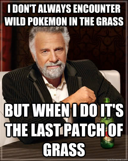 I don't always encounter wild pokemon in the grass But when I do it's the last patch of grass  The Most Interesting Man In The World