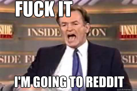 fuck it I'M GOING TO REDDIT  Fuck It Bill OReilly