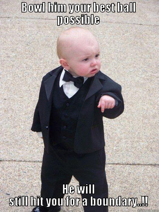 Like a boss..! - BOWL HIM YOUR BEST BALL POSSIBLE HE WILL STILL HIT YOU FOR A BOUNDARY..!! Baby Godfather