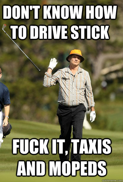 Don't know how to Drive Stick Fuck it, taxis and mopeds  fuck it bill murray