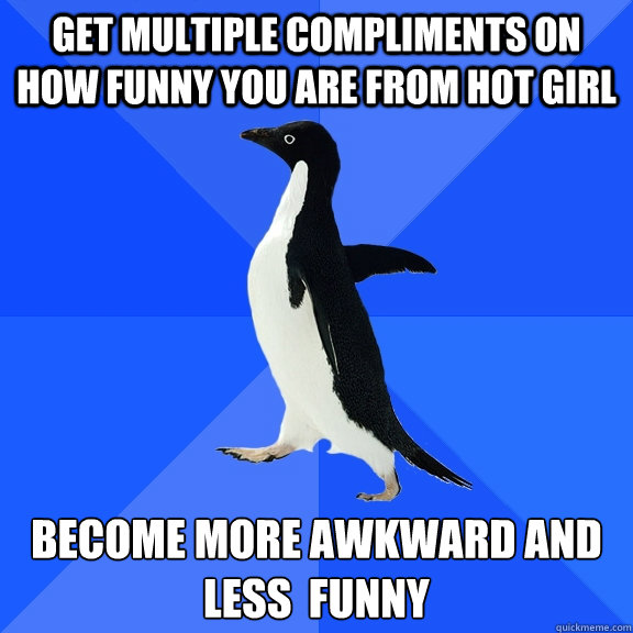 GET MULTIPLE COMPLIMENTS ON HOW FUNNY YOU ARE FROM HOT GIRL BECOME MORE AWKWARD AND LESS  FUNNY Caption 3 goes here  Socially Awkward Penguin