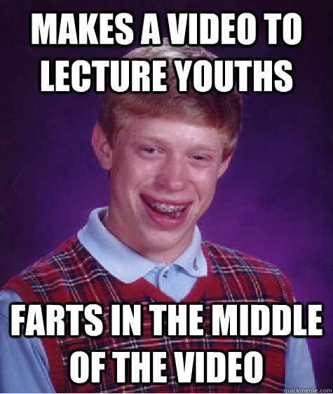 Makes a video to lecture youths farts in the middle of the video  Bad Luck Brian