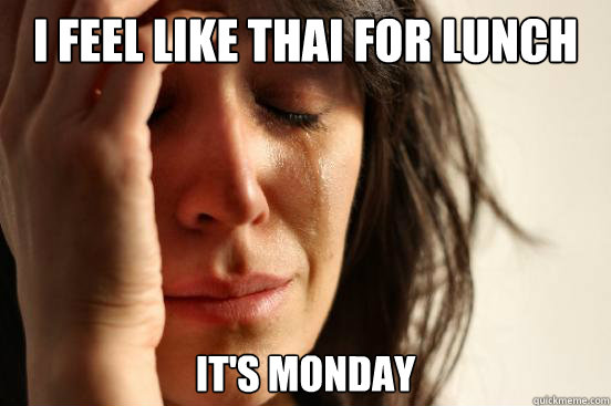 I feel like Thai for lunch It's monday  First World Problems