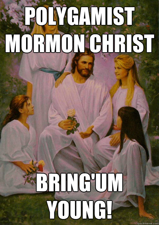Polygamist Mormon Christ  bring'um young!  Polygamist Mormon Christ