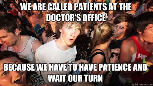 We are called patients at the doctor's office because we have to have patience and wait our turn  Sudden Clarity Clarence