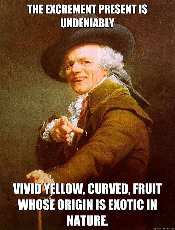 The excrement present is undeniably vivid yellow, curved, fruit whose origin is exotic in nature. - The excrement present is undeniably vivid yellow, curved, fruit whose origin is exotic in nature.  Joseph Ducreux