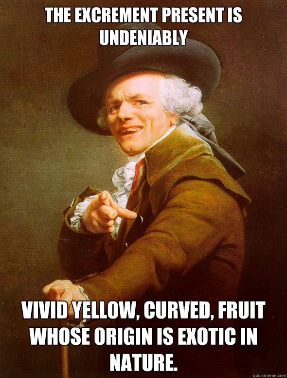The excrement present is undeniably vivid yellow, curved, fruit whose origin is exotic in nature.  Joseph Ducreux