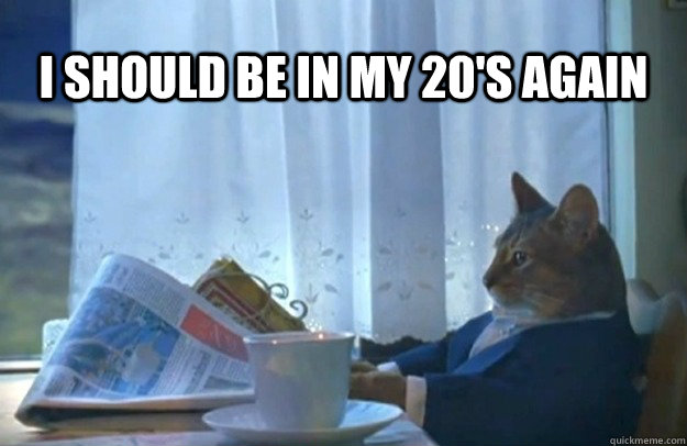 I should be in my 20's again  Sophisticated Cat