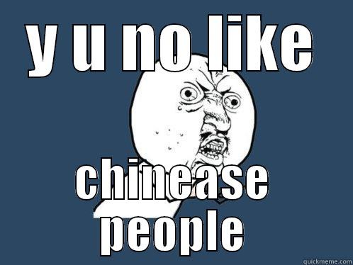 Y U NO LIKE CHINEASE PEOPLE Y U No