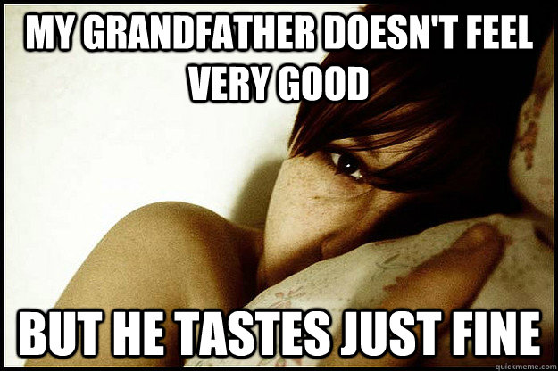 My grandfather doesn't feel very good but he tastes just fine  