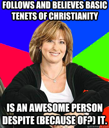 Follows and believes basic tenets of Christianity is an awesome person despite (because of?) it.  Sheltering Suburban Mom