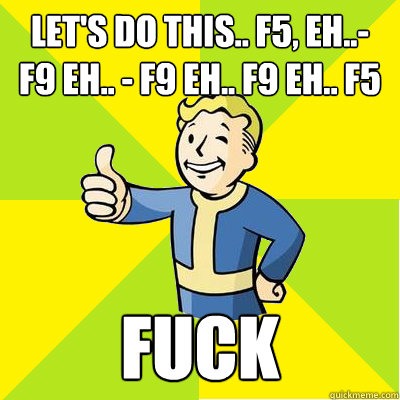 let's do this.. F5, Eh..- F9 Eh.. - F9 Eh.. F9 Eh.. F5 FUCK  Fallout new vegas