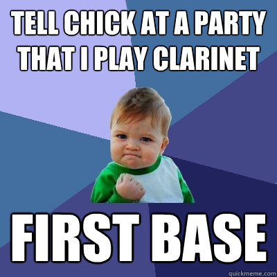 Tell chick at a party that I play clarinet First base  Success Kid