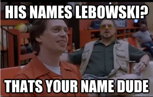 His Names lebowski? Thats your name dude  Obvious Comment Meme - Big Lebowski
