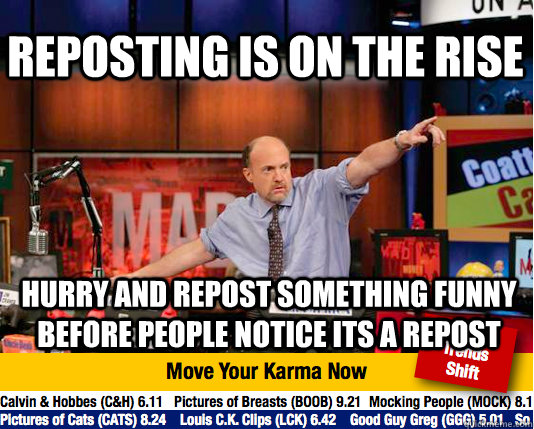reposting is on the rise hurry and repost something funny before people notice its a repost  Mad Karma with Jim Cramer