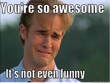 YOU'RE SO AWESOME   IT'S NOT EVEN FUNNY           1990s Problems