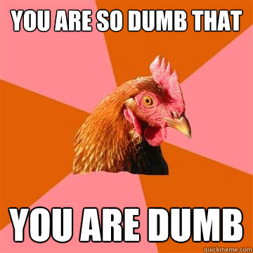 you are so dumb that you are dumb  Anti-Joke Chicken