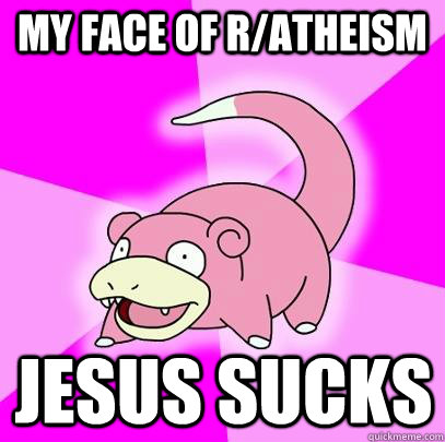 my face of r/atheism jesus sucks  Slowpoke