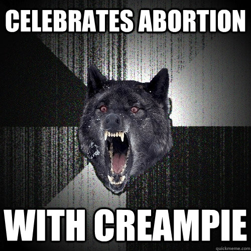 Celebrates Abortion with creampie  Insanity Wolf