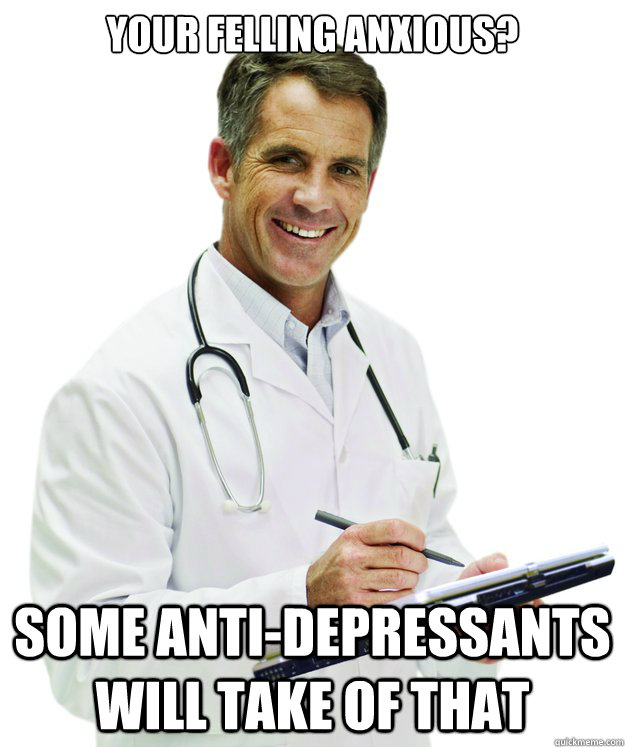 your felling anxious? some anti-depressants will take of that - your felling anxious? some anti-depressants will take of that  Turn of the Century Doctor FIXED