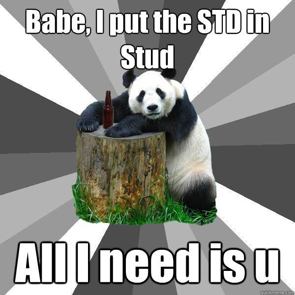 Babe, I put the STD in Stud All I need is u  Pickup-Line Panda