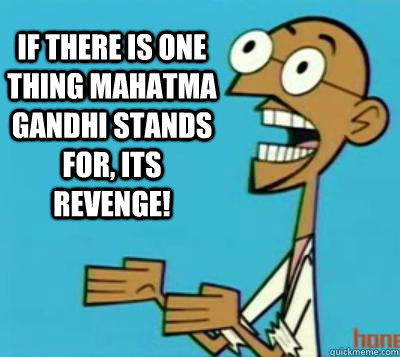 If there is one thing Mahatma Gandhi stands for, its revenge! - If there is one thing Mahatma Gandhi stands for, its revenge!  Clone High Gandhi