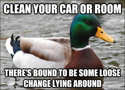 Clean your car or room There's bound to be some loose change lying around - Clean your car or room There's bound to be some loose change lying around  Misc