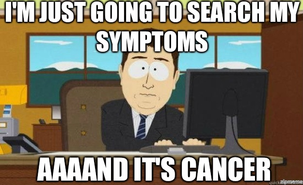 I'm just going to search my symptoms AAAAND IT'S cancer - I'm just going to search my symptoms AAAAND IT'S cancer  aaaand its gone