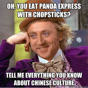 Oh, you eat panda express with chopsticks? Tell me everything you know about Chinese culture  Creepy Wonka
