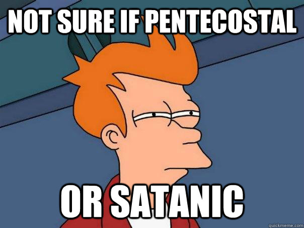 Not sure if pentecostal Or satanic  Futurama Fry