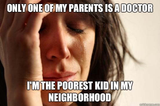 Only one of my parents is a doctor I'm the poorest kid in my neighborhood  First World Problems