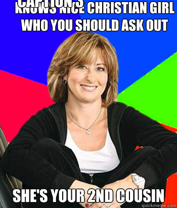 Knows nice Christian girl who you should ask out She's your 2nd cousin Caption 3 goes here  Sheltering Suburban Mom