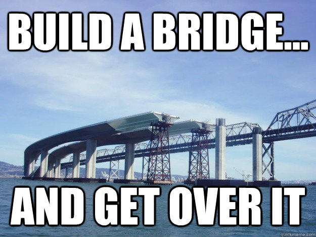 Build a Bridge... And get over it - Build a Bridge... And get over it  Bridge