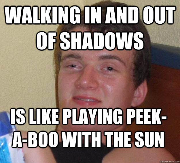Walking in and out of shadows is like playing peek-a-boo with the sun  10 Guy