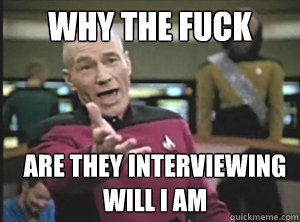 why the fuck are they interviewing will i am - why the fuck are they interviewing will i am  Annoyed Picard