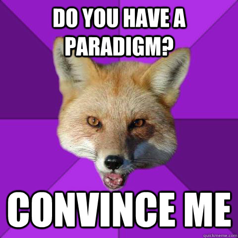 Do you have a paradigm? convince me  Forensics Fox
