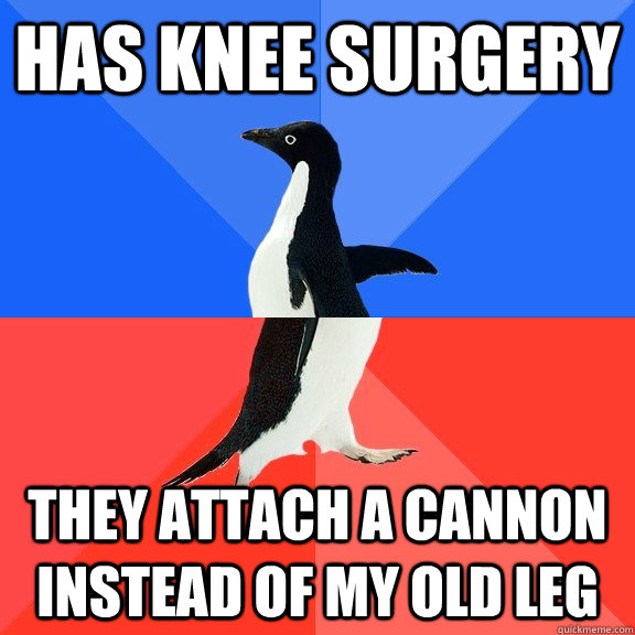 Has knee surgery they attach a cannon instead of my old leg  Socially Awkward Awesome Penguin