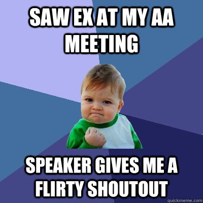 Saw ex at my AA meeting speaker gives me a flirty shoutout  Success Kid