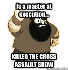 Is a master at execution... KILLED THE CROSS ASSAULT SHOW - Is a master at execution... KILLED THE CROSS ASSAULT SHOW  Asshole Aris