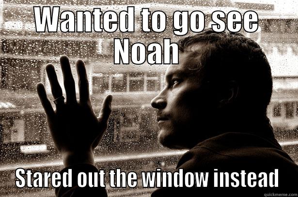 Noah movie today - WANTED TO GO SEE NOAH STARED OUT THE WINDOW INSTEAD Over-Educated Problems
