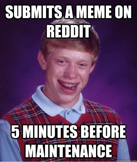 submits a meme on reddit 5 minutes before maintenance  Bad Luck Brian