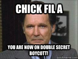 chick fil a You are now on double secret boycott!  Double secret probation