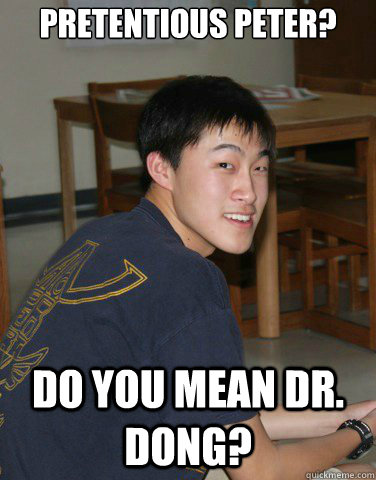 Pretentious Peter? Do you mean Dr. Dong?  