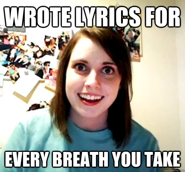 Wrote Lyrics For Every Breath You Take  Overly Attached Girlfriend